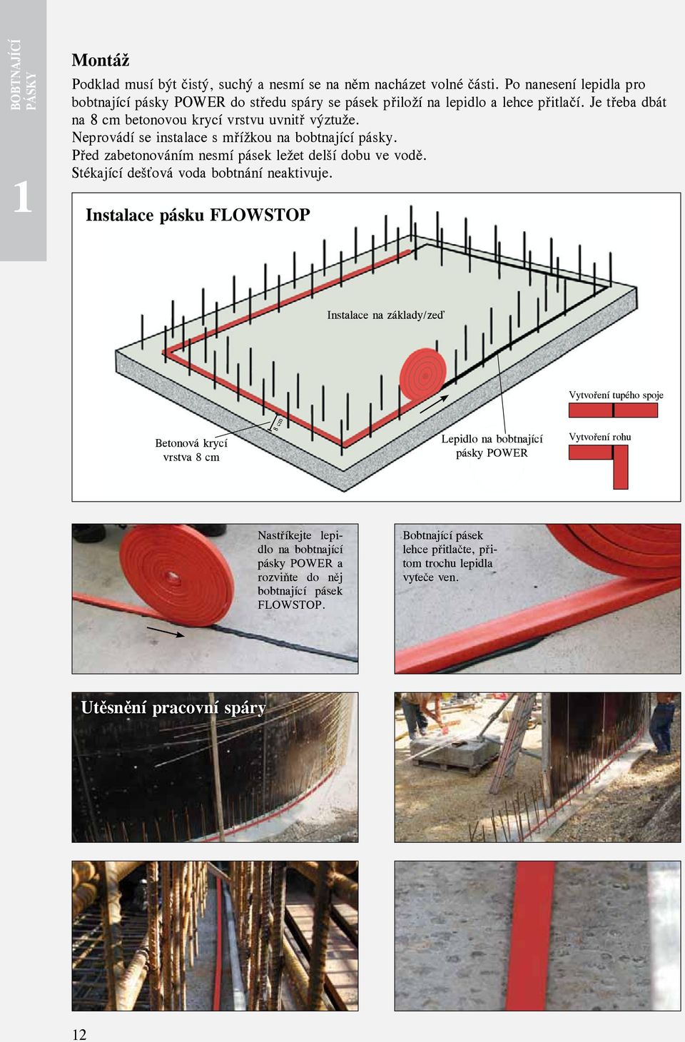 Neprovádí se instalace s mřížkou na bobtnající pásky. Před zabetonováním nesmí pásek ležet delší dobu ve vodě. Stékající dešťová voda bobtnání neaktivuje.