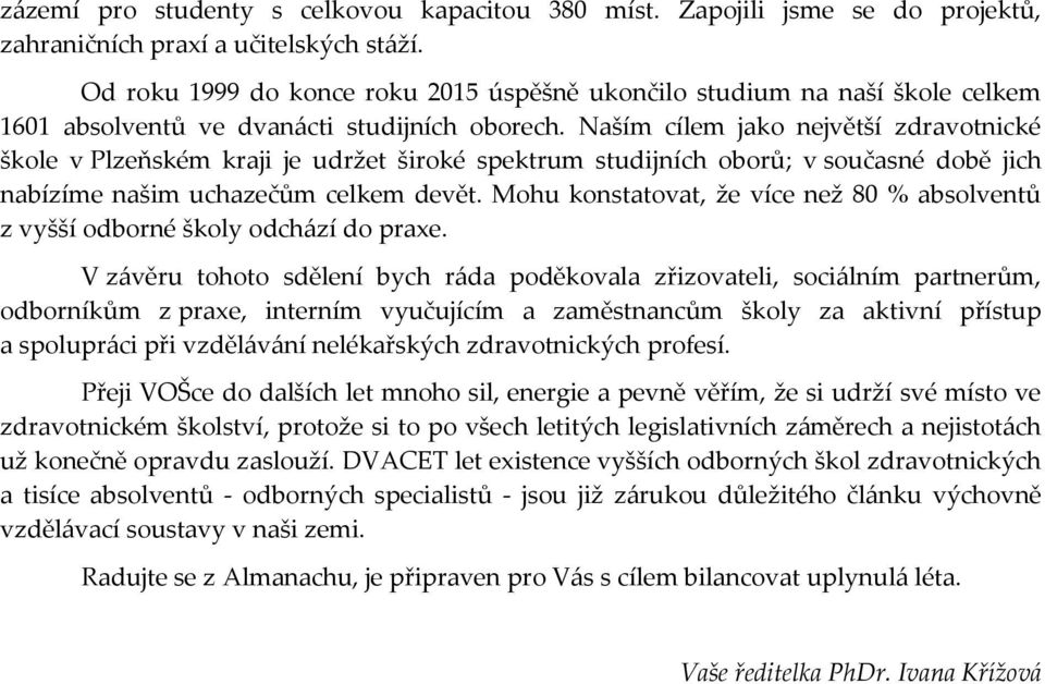 Naším cílem jako největší zdravotnické škole v Plzeňském kraji je udržet široké spektrum studijních oborů; v současné době jich nabízíme našim uchazečům celkem devět.