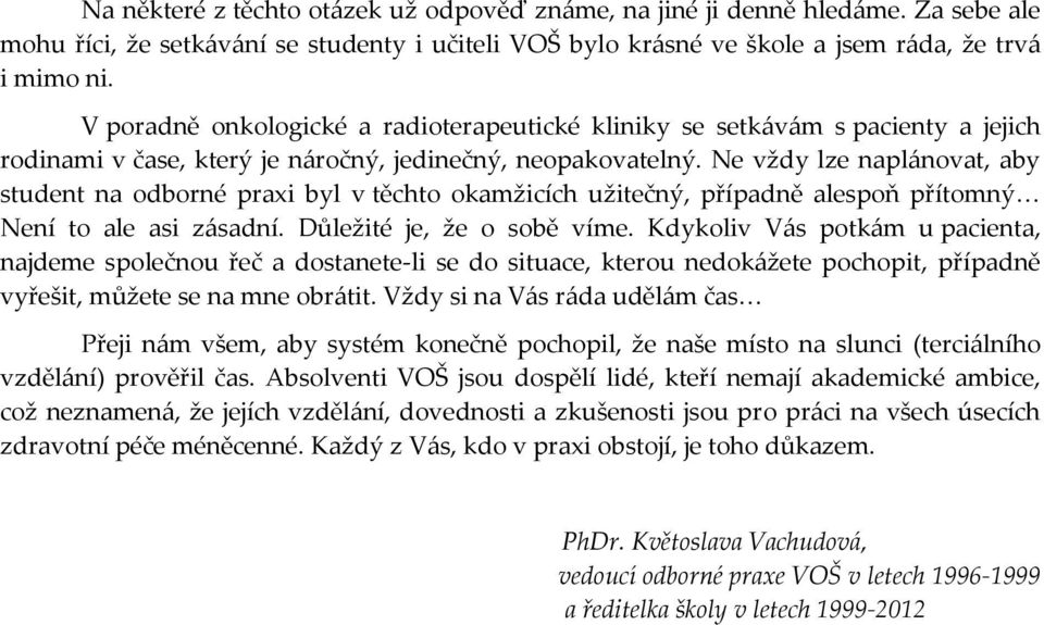 Ne vždy lze naplánovat, aby student na odborné praxi byl v těchto okamžicích užitečný, případně alespoň přítomný Není to ale asi zásadní. Důležité je, že o sobě víme.