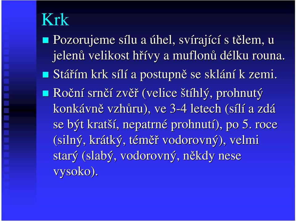 Roční srnčí zvěř (velice štíhlý, prohnutý konkávn vně vzhůru), ve 3-43 4 letech (sílí a zdá se