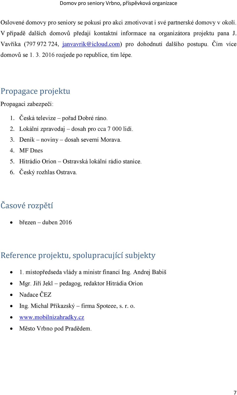 Česká televize pořad Dobré ráno. 2. Lokální zpravodaj dosah pro cca 7 000 lidí. 3. Deník noviny dosah severní Morava. 4. MF Dnes 5. Hitrádio Orion Ostravská lokální rádio stanice. 6.