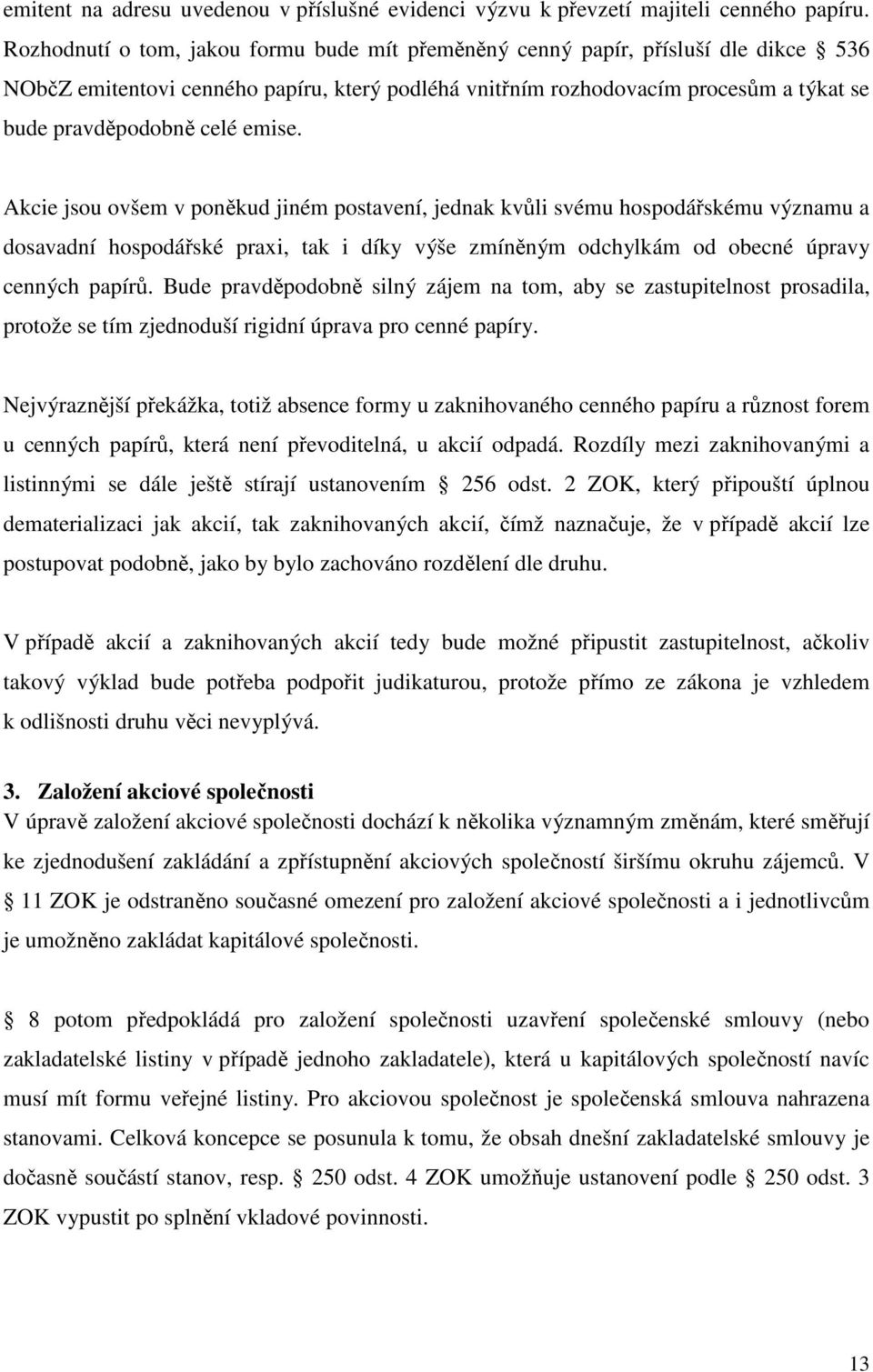 emise. Akcie jsou ovšem v poněkud jiném postavení, jednak kvůli svému hospodářskému významu a dosavadní hospodářské praxi, tak i díky výše zmíněným odchylkám od obecné úpravy cenných papírů.