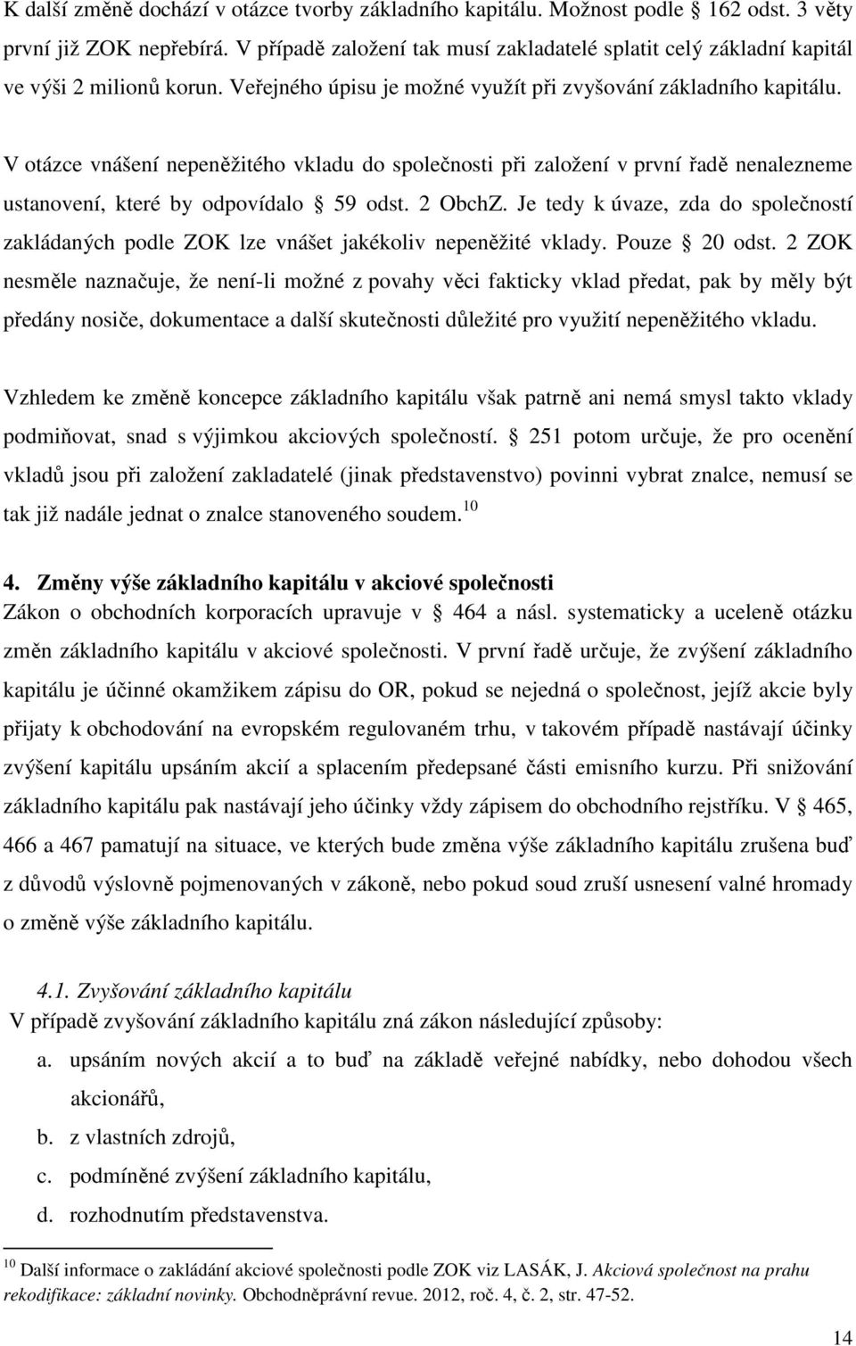 V otázce vnášení nepeněžitého vkladu do společnosti při založení v první řadě nenalezneme ustanovení, které by odpovídalo 59 odst. 2 ObchZ.