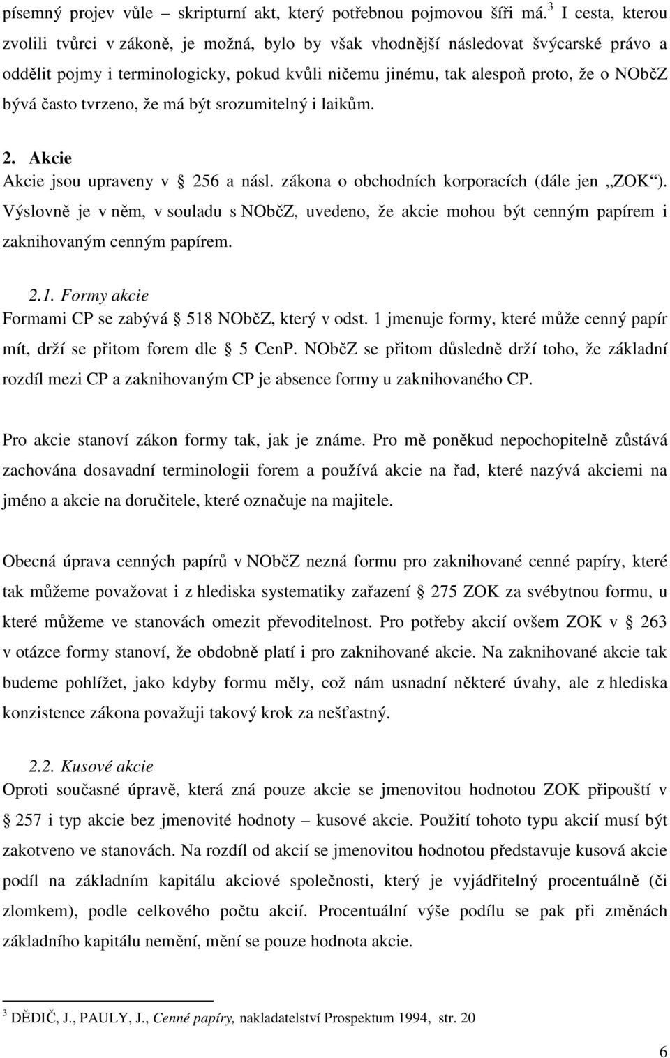 často tvrzeno, že má být srozumitelný i laikům. 2. Akcie Akcie jsou upraveny v 256 a násl. zákona o obchodních korporacích (dále jen ZOK ).