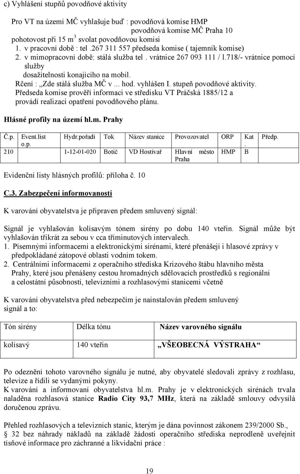 Rčení : Zde stálá sluţba MČ v... hod. vyhlášen I. stupeň povodňové aktivity. Předseda komise prověří informaci ve středisku VT Práčská 1885/12 a provádí realizaci opatření povodňového plánu.