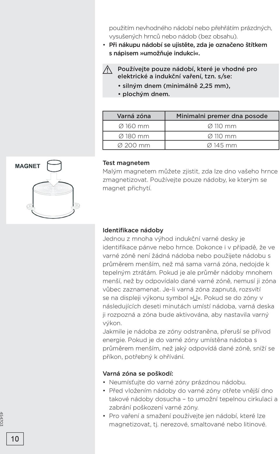 Varná zóna Ø 160 mm Ø 180 mm Ø 200 mm Minimalni premer dna posode Ø 110 mm Ø 110 mm Ø 145 mm Test magnetem Malým magnetem můžete zjistit, zda lze dno vašeho hrnce zmagnetizovat.