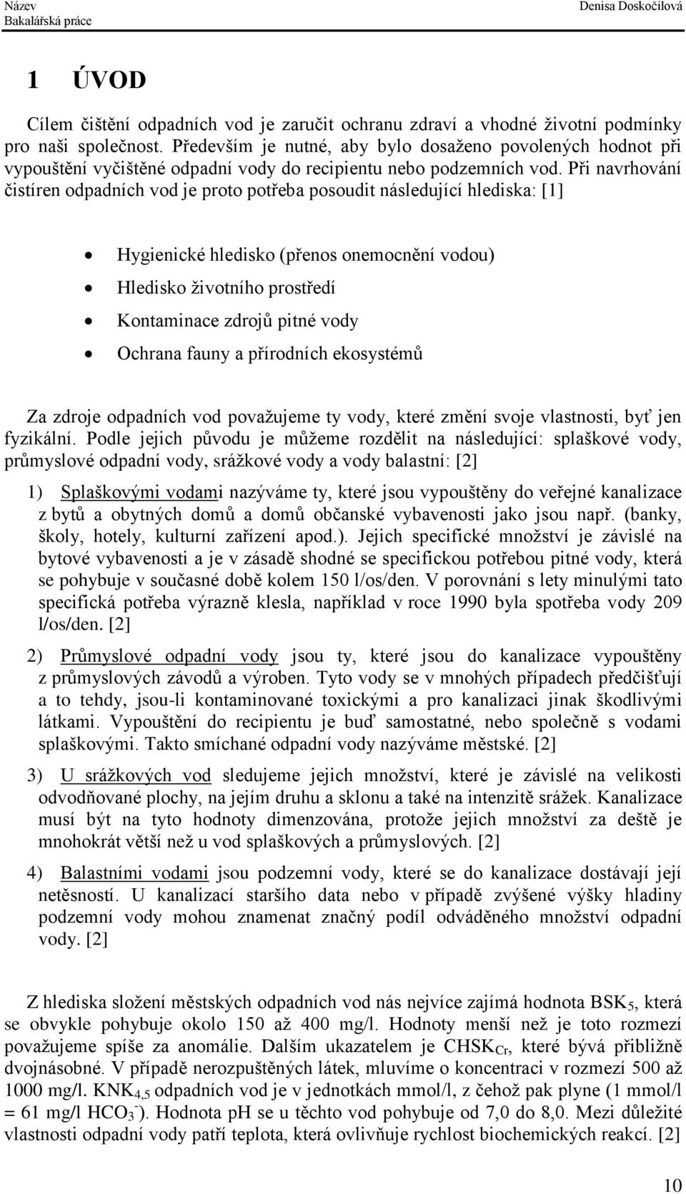 Při navrhování čistíren odpadních vod je proto potřeba posoudit následující hlediska: [1] Hygienické hledisko (přenos onemocnění vodou) Hledisko životního prostředí Kontaminace zdrojů pitné vody