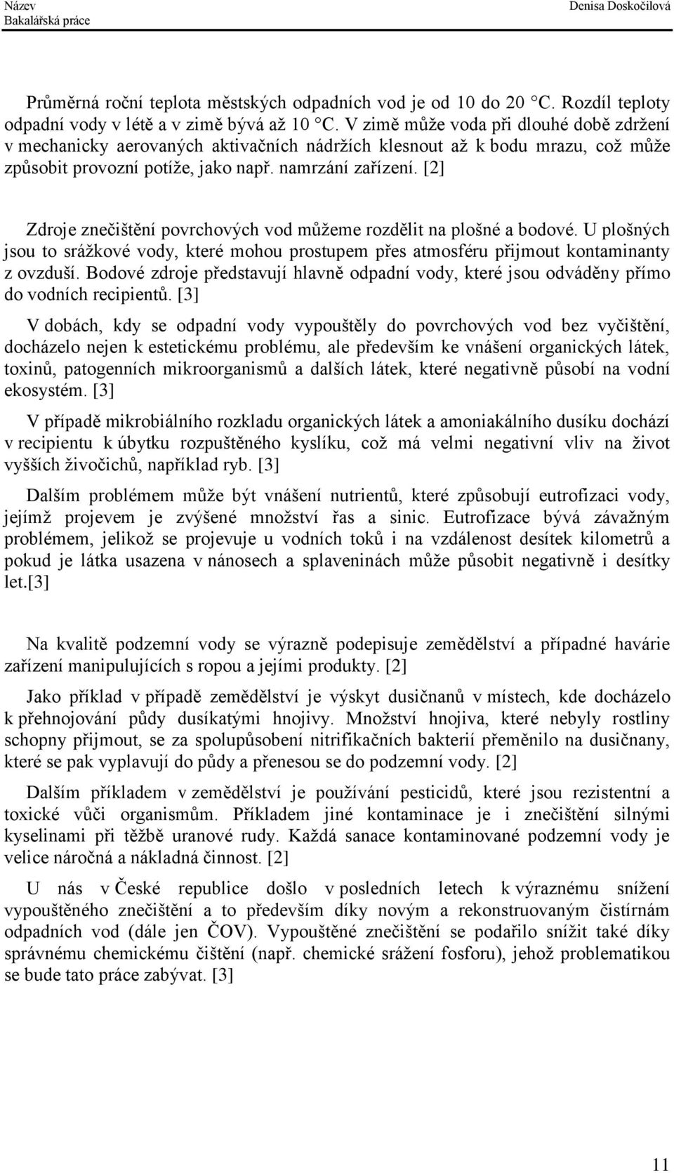 [2] Zdroje znečištění povrchových vod můžeme rozdělit na plošné a bodové. U plošných jsou to srážkové vody, které mohou prostupem přes atmosféru přijmout kontaminanty z ovzduší.