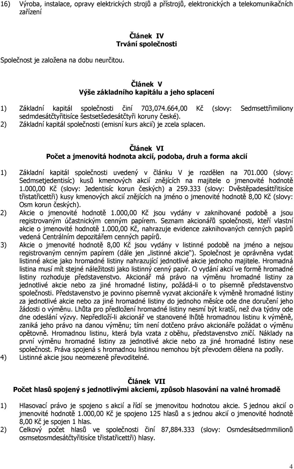 664,00 Kč (slovy: Sedmsettřimiliony sedmdesátčtyřitisíce šestsetšedesátčtyři koruny české). 2) Základní kapitál společnosti (emisní kurs akcií) je zcela splacen.