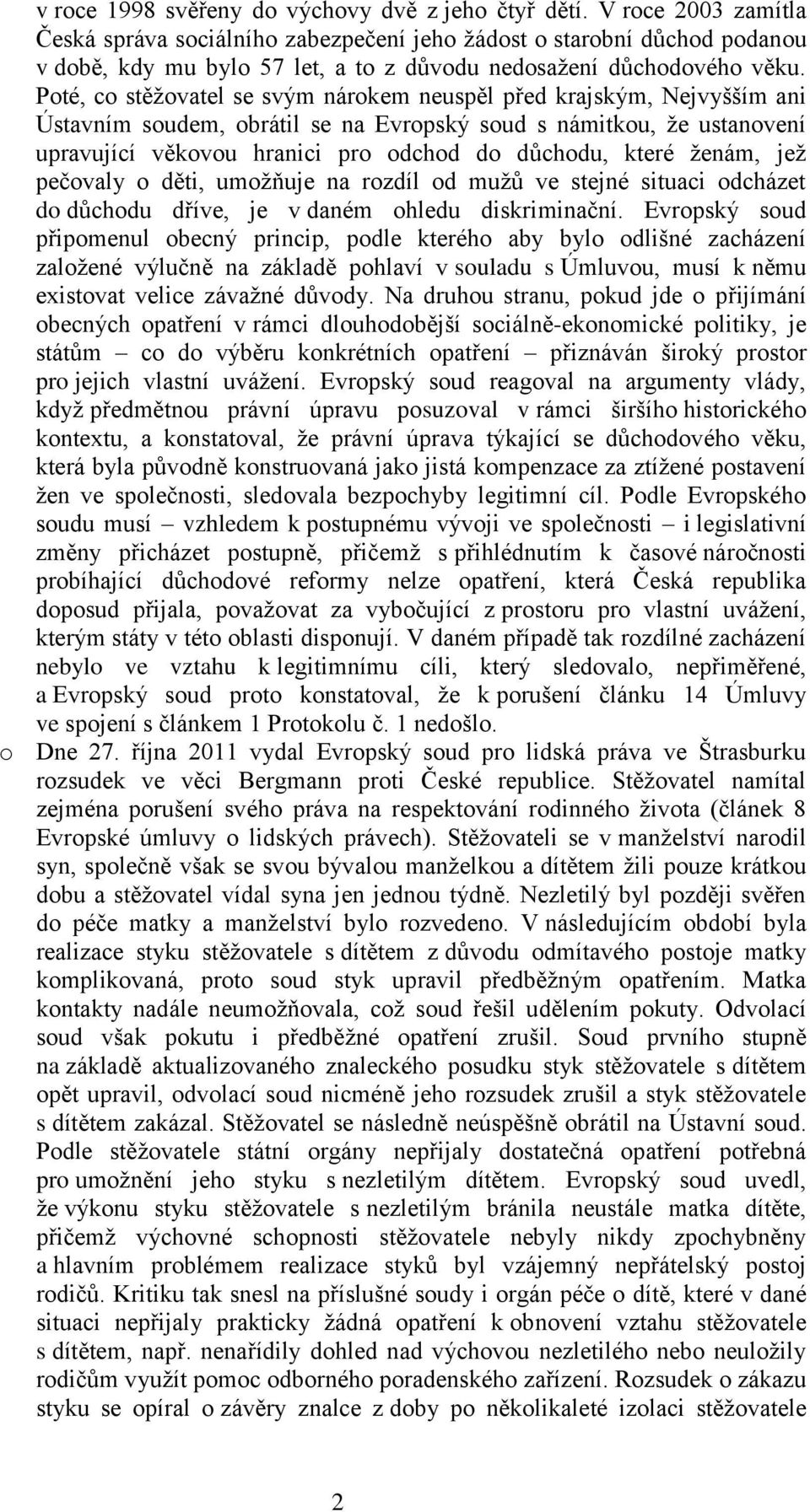 Poté, co stěžovatel se svým nárokem neuspěl před krajským, Nejvyšším ani Ústavním soudem, obrátil se na Evropský soud s námitkou, že ustanovení upravující věkovou hranici pro odchod do důchodu, které