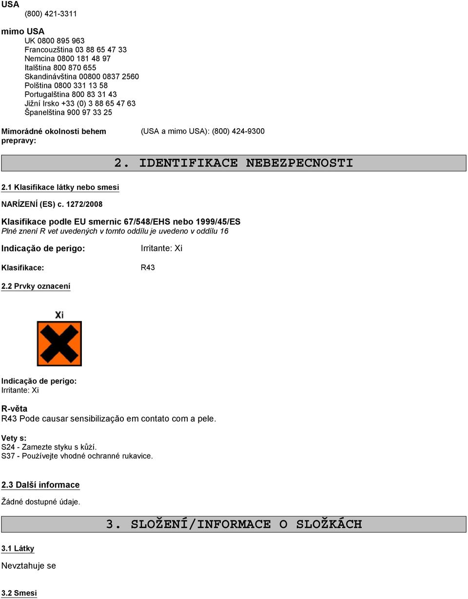 IDENTIFIKACE NEBEZPECNOSTI Klasifikace podle EU smernic 67/548/EHS nebo 1999/45/ES Plné znení R vet uvedených v tomto oddílu je uvedeno v oddílu 16 Indicaçăo de perigo: Klasifikace: Irritante: Xi R43