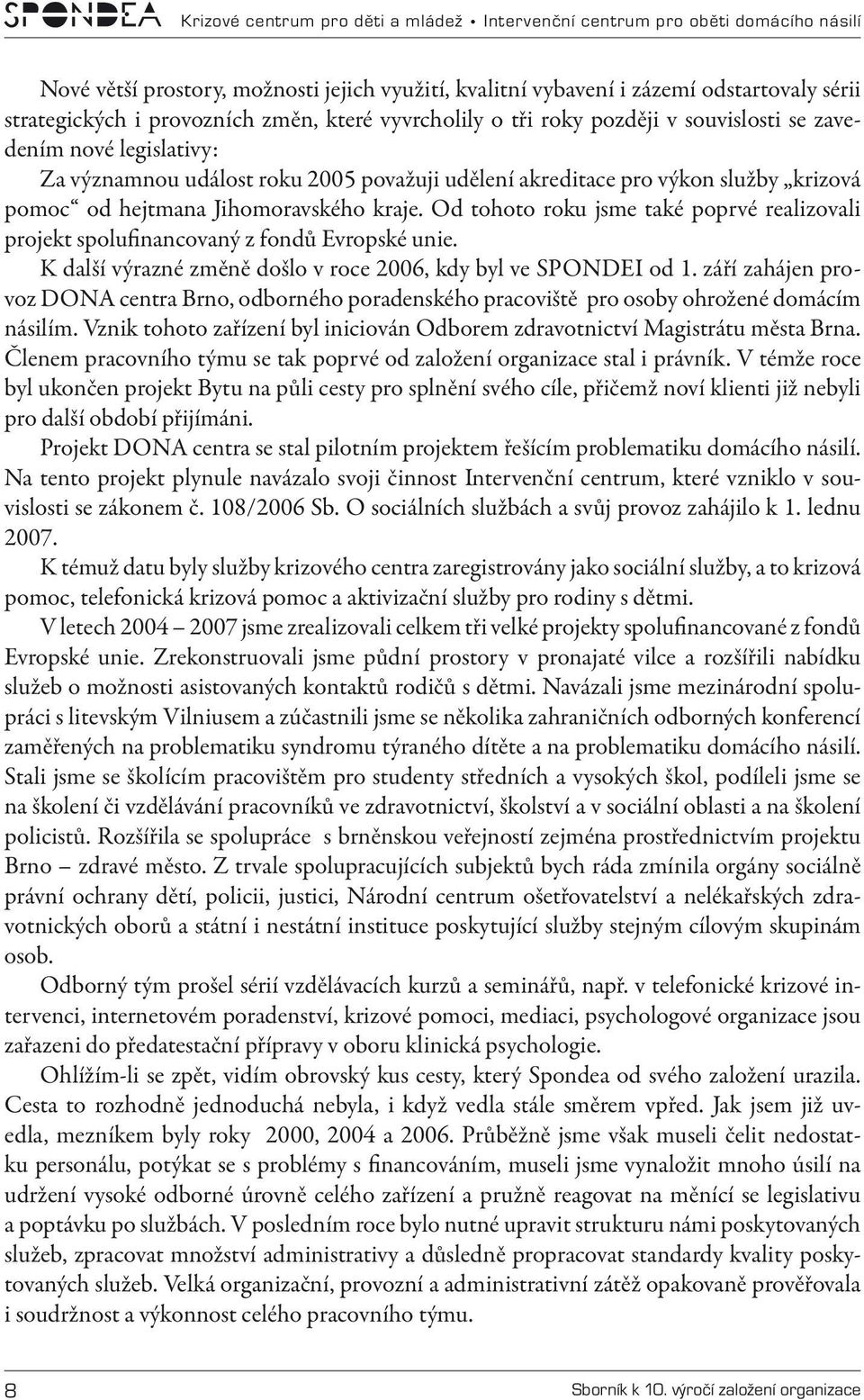 Od tohoto roku jsme také poprvé realizovali projekt spolufinancovaný z fondů Evropské unie. K další výrazné změně došlo v roce 2006, kdy byl ve SPONDEI od 1.