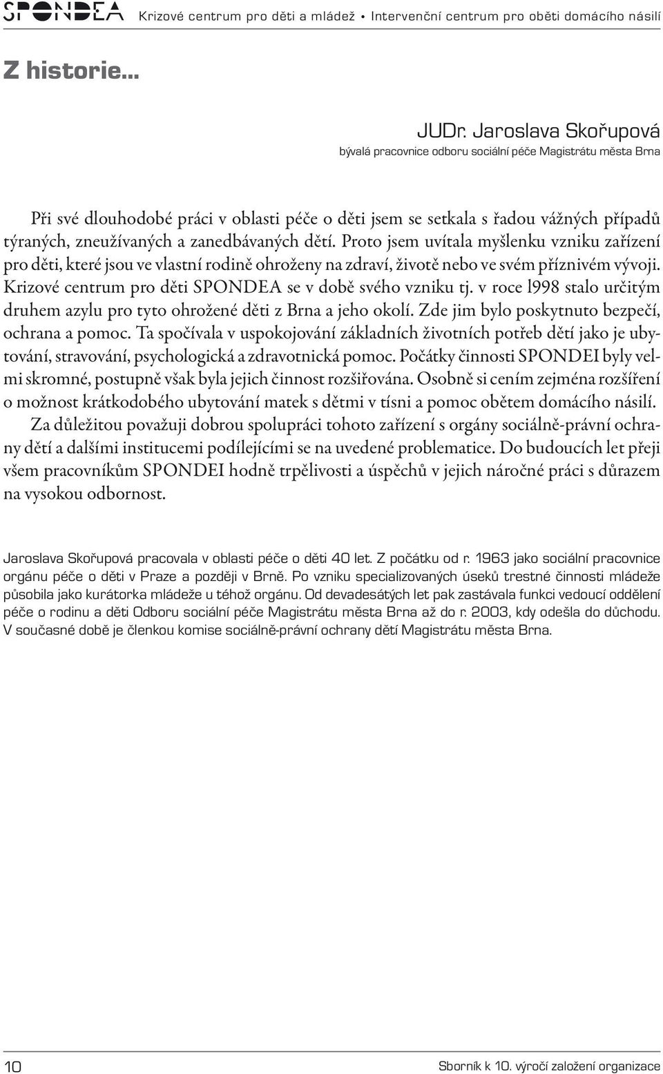 zanedbávaných dětí. Proto jsem uvítala myšlenku vzniku zařízení pro děti, které jsou ve vlastní rodině ohroženy na zdraví, životě nebo ve svém příznivém vývoji.