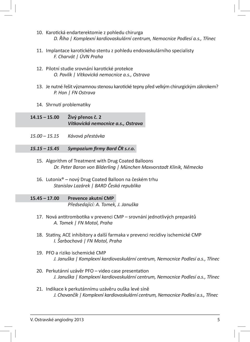 Shrnutí problematiky 14.15 15.00 Živý přenos č. 2 Vítkovická nemocnice a.s., Ostrava 15.00 15.15 Kávová přestávka 15.15 15.45 Sympozium firmy Bard ČR s.r.o. 15. Algorithm of Treatment with Drug Coated Balloons Dr.