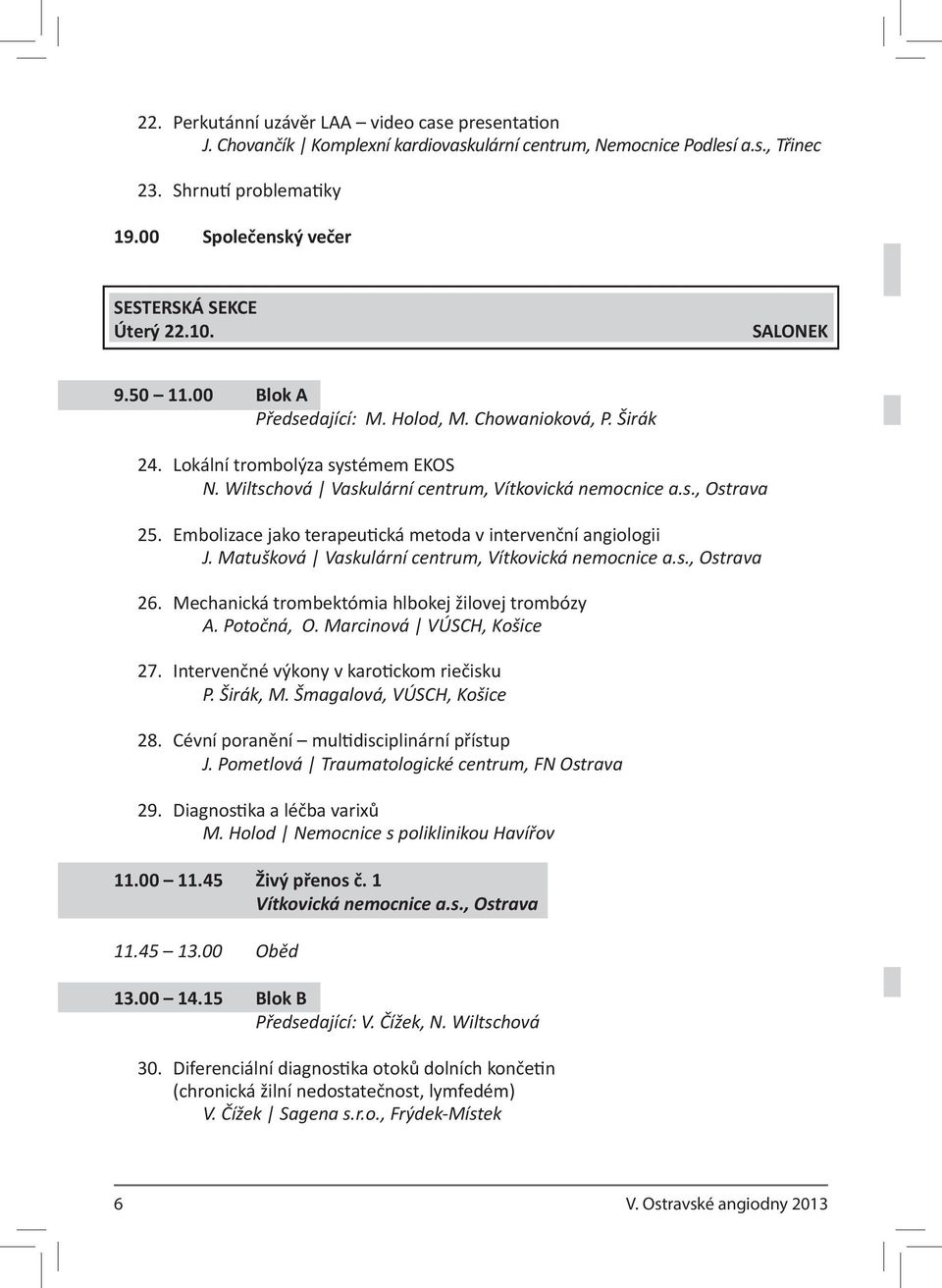 Wiltschová Vaskulární centrum, Vítkovická nemocnice a.s., Ostrava 25. Embolizace jako terapeutická metoda v intervenční angiologii J. Matušková Vaskulární centrum, Vítkovická nemocnice a.s., Ostrava 26.