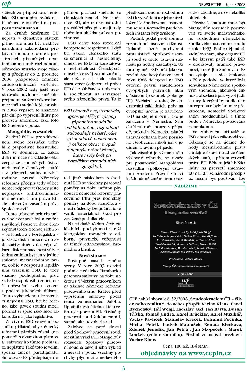 Německo muselo svoje zákony a předpisy do 2. prosince 2006 přizpůsobit zmíněné antidiskriminační směrnici. V roce 2002 tedy ještě neexistovala povinnost směrnici přejmout.