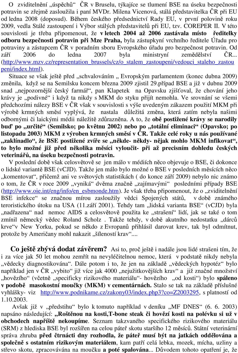 V této souvislosti je třeba připomenout, že v letech 2004 až 2006 zastávala místo ředitelky odboru bezpečnosti potravin při Mze Praha, byla zástupkyní vrchního ředitele Úřadu pro potraviny a