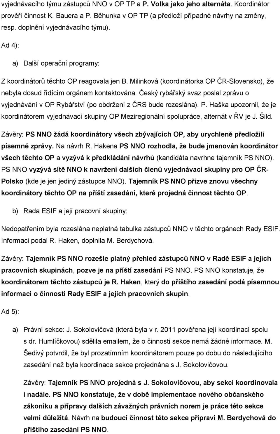 Český rybářský svaz poslal zprávu o vyjednávání v OP Rybářství (po obdržení z ČRS bude rozeslána). P.