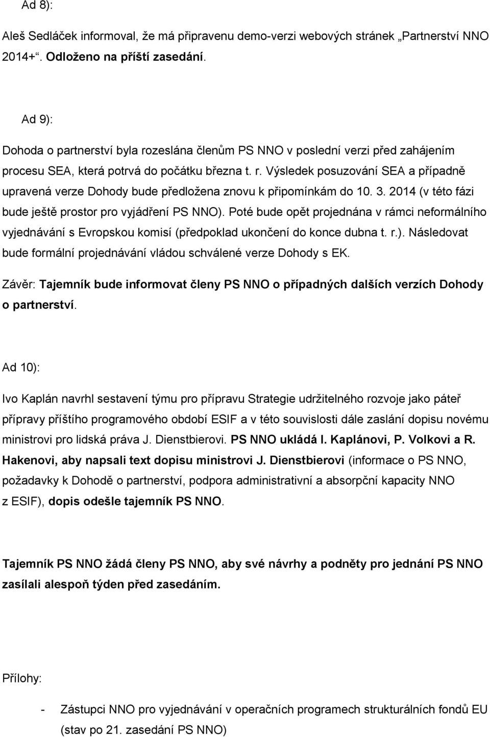 3. 2014 (v této fázi bude ještě prostor pro vyjádření PS NNO). Poté bude opět projednána v rámci neformálního vyjednávání s Evropskou komisí (předpoklad ukončení do konce dubna t. r.). Následovat bude formální projednávání vládou schválené verze Dohody s EK.