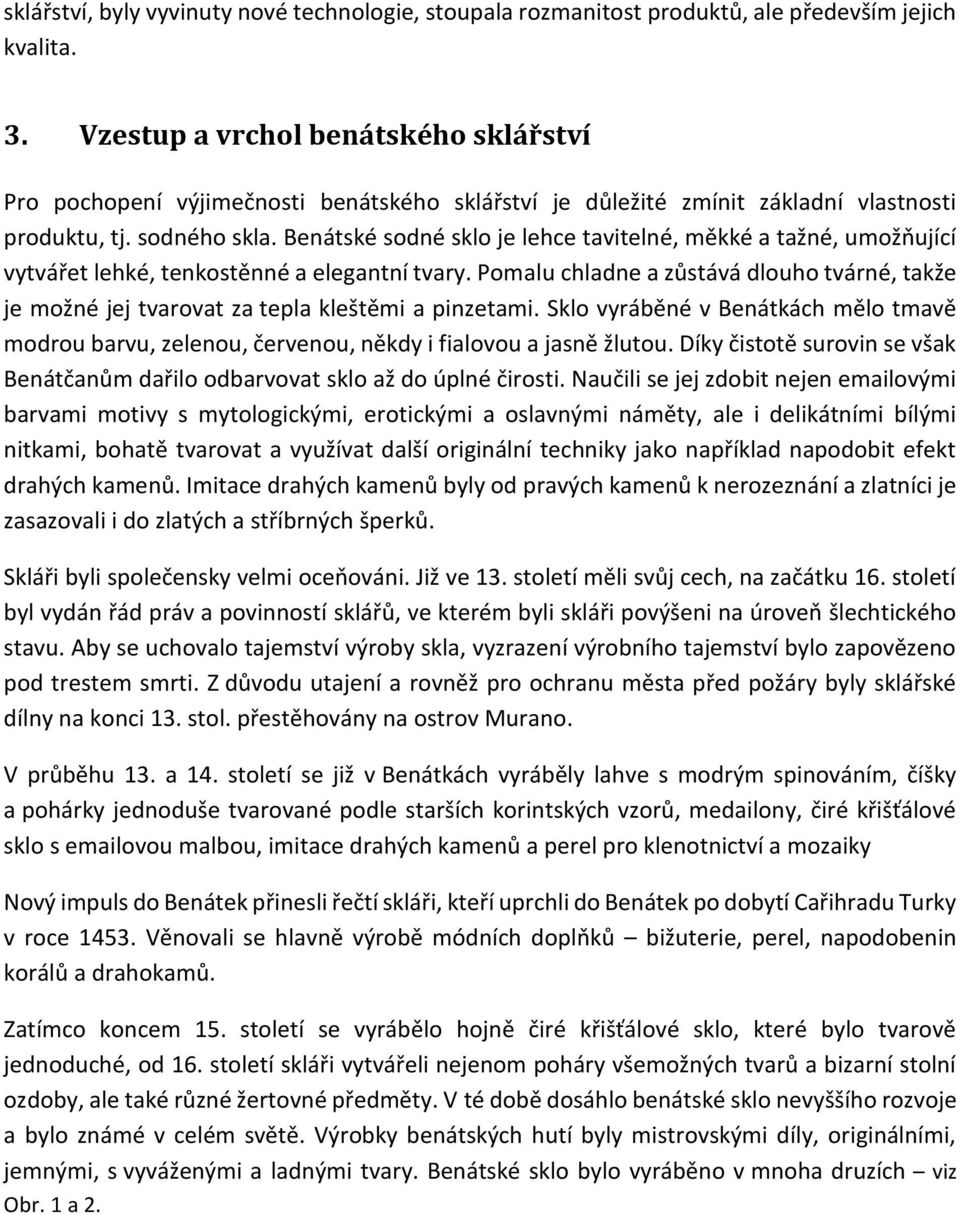 Benátské sodné sklo je lehce tavitelné, měkké a tažné, umožňující vytvářet lehké, tenkostěnné a elegantní tvary.