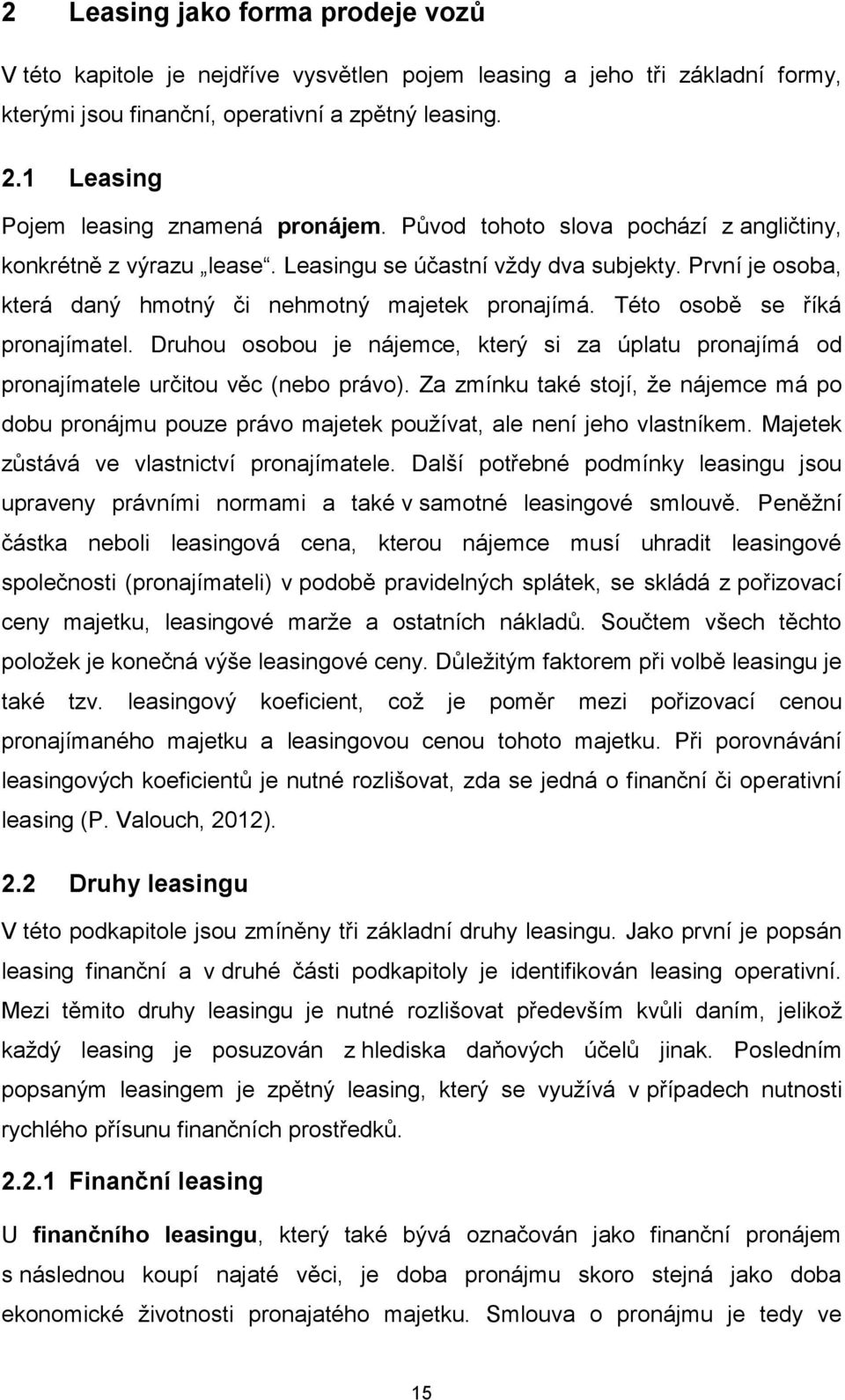 První je osoba, která daný hmotný či nehmotný majetek pronajímá. Této osobě se říká pronajímatel. Druhou osobou je nájemce, který si za úplatu pronajímá od pronajímatele určitou věc (nebo právo).