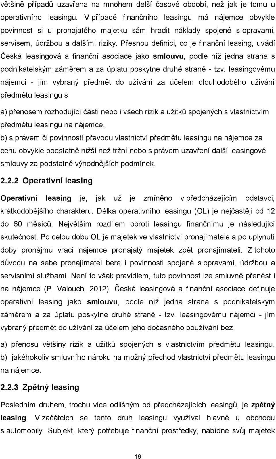 Přesnou definici, co je finanční leasing, uvádí Česká leasingová a finanční asociace jako smlouvu, podle níž jedna strana s podnikatelským záměrem a za úplatu poskytne druhé straně - tzv.