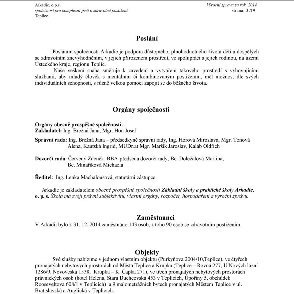 Naše veškerá snaha směřuje k zavedení a vytváření takového prostředí s vyhovujícími službami, aby mladý člověk s mentálním či kombinovaným postižením, měl možnost dle svých individuálních schopností,