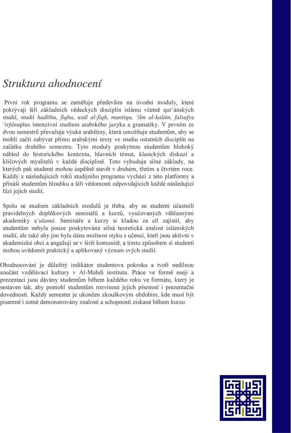 V prvním ze dvou semestrů převažuje výuka arabštiny, která umožňuje studentům, aby se mohli začít zabývat přímo arabskými texty ve studiu ostatních disciplín na začátku druhého semestru.