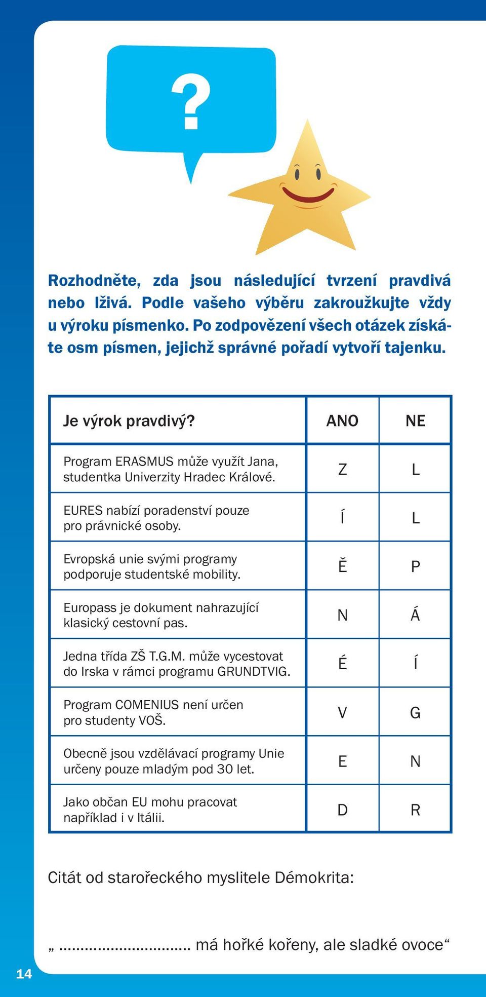 Z L EURES nabízí poradenství pouze pro právnické osoby. Í L Evropská unie svými programy podporuje studentské mobility. Ě P Europass je dokument nahrazující klasický cestovní pas.