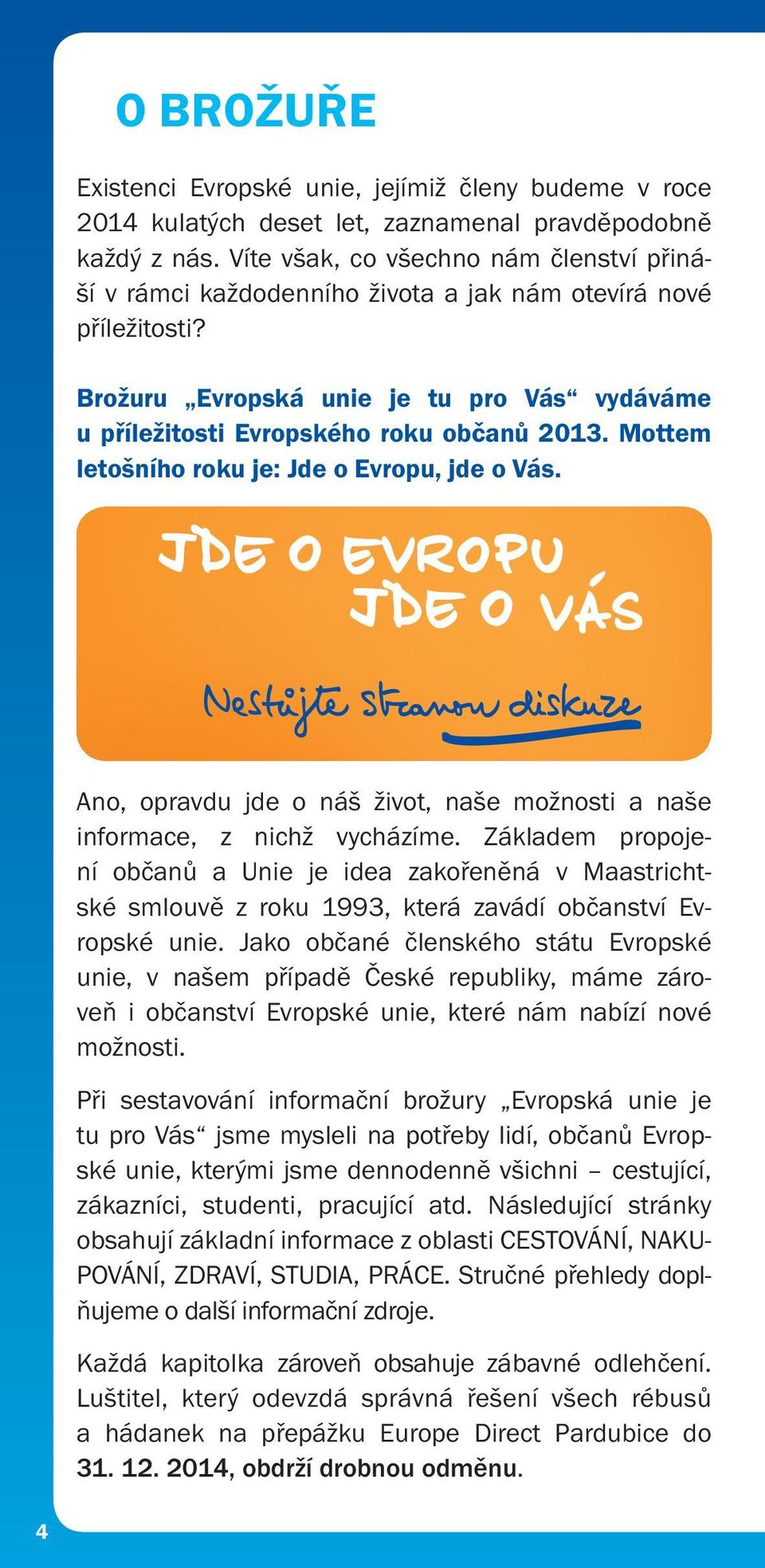 Mottem letošního roku je: Jde o Evropu, jde o Vás. Evropský rok občanů 2013 www.europa.eu/citizens-2013 Ano, opravdu Evropský jde o náš rok život, občanů naše 2013 možnosti a naše informace, z www.