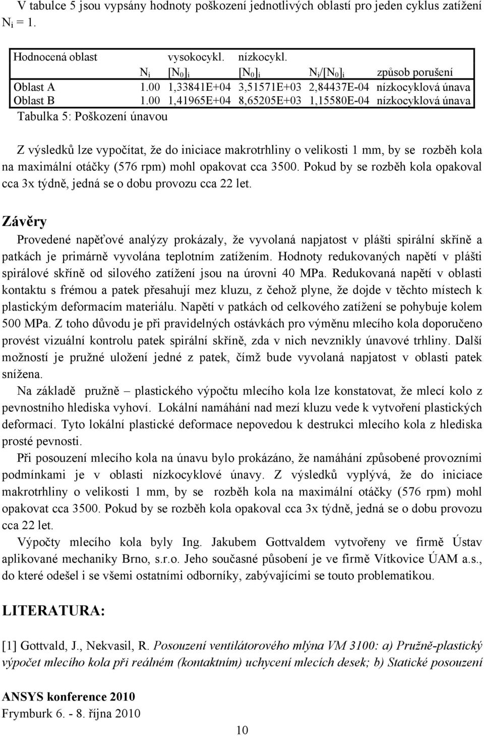 ,4965E+4 8,6525E+3,558E-4 nízkocyklová únava Tabulka 5: Poškození únavou Z výsledků lze vypočítat, že do iniciace makrotrhliny o velikosti mm, by se rozběh kola na maximální otáčky (576 rpm) mohl