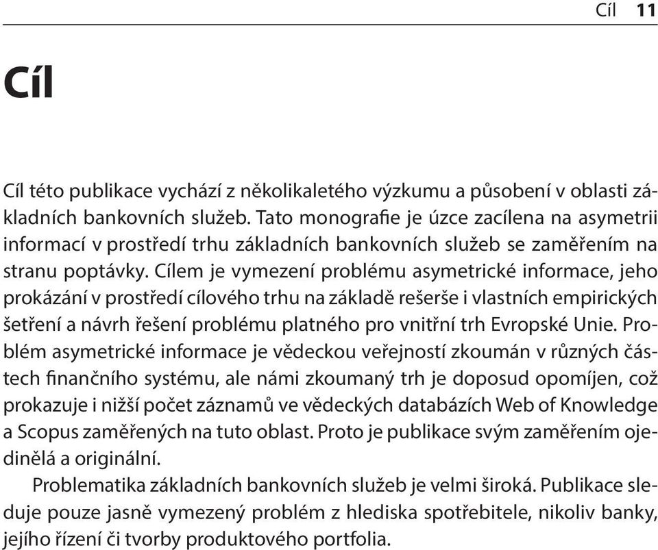 Cílem je vymezení problému asymetrické informace, jeho prokázání v prostředí cílového trhu na základě rešerše i vlastních empirických šetření a návrh řešení problému platného pro vnitřní trh Evropské