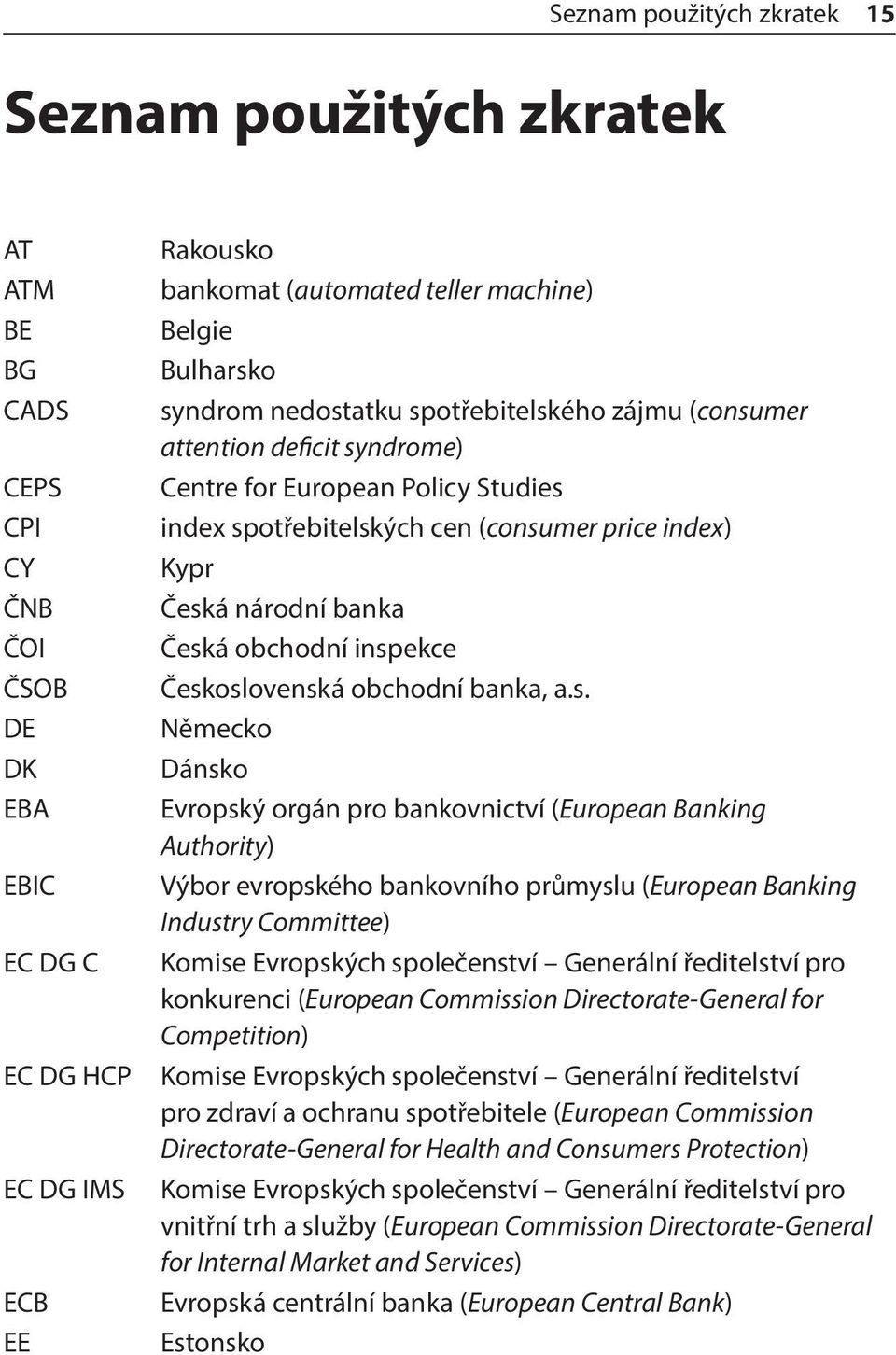 Česká obchodní inspekce Československá obchodní banka, a.s. Německo Dánsko Evropský orgán pro bankovnictví (European Banking Authority) Výbor evropského bankovního průmyslu (European Banking Industry