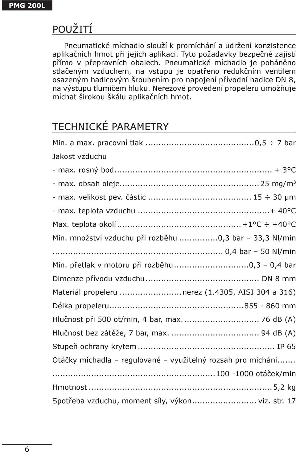 Nerezové provedení propeleru umožňuje míchat širokou škálu aplikačních hmot. TECHNICKÉ PARAMETRY Min. a max. pracovní tlak...0,5 7 bar Jakost vzduchu - max. rosný bod... + 3 C - max. obsah oleje.