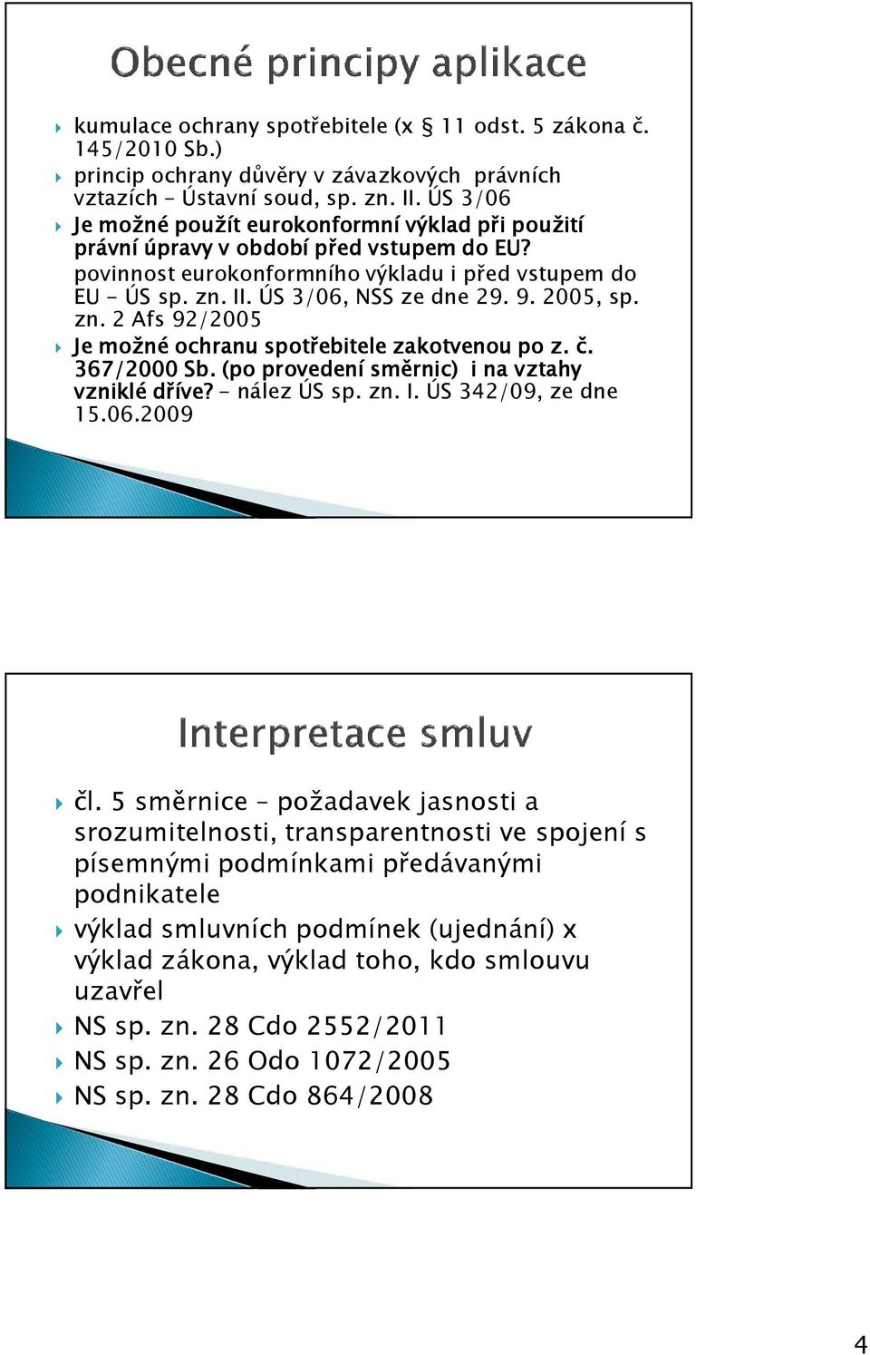 2005, sp. zn. 2 Afs 92/2005 Je možné ochranu spotřebitele zakotvenou po z. č. 367/2000 Sb. (po provedení směrnic) i na vztahy vzniklé dříve? - nález ÚS sp. zn. I. ÚS 342/09, ze dne 15.06.2009 čl.