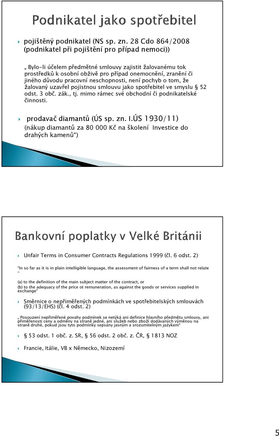 pracovní neschopnosti, není pochyb o tom, že žalovaný uzavřel pojistnou smlouvu jako spotřebitel ve smyslu 52 odst. 3 obč. zák., tj. mimo rámec své obchodní či podnikatelské činnosti.