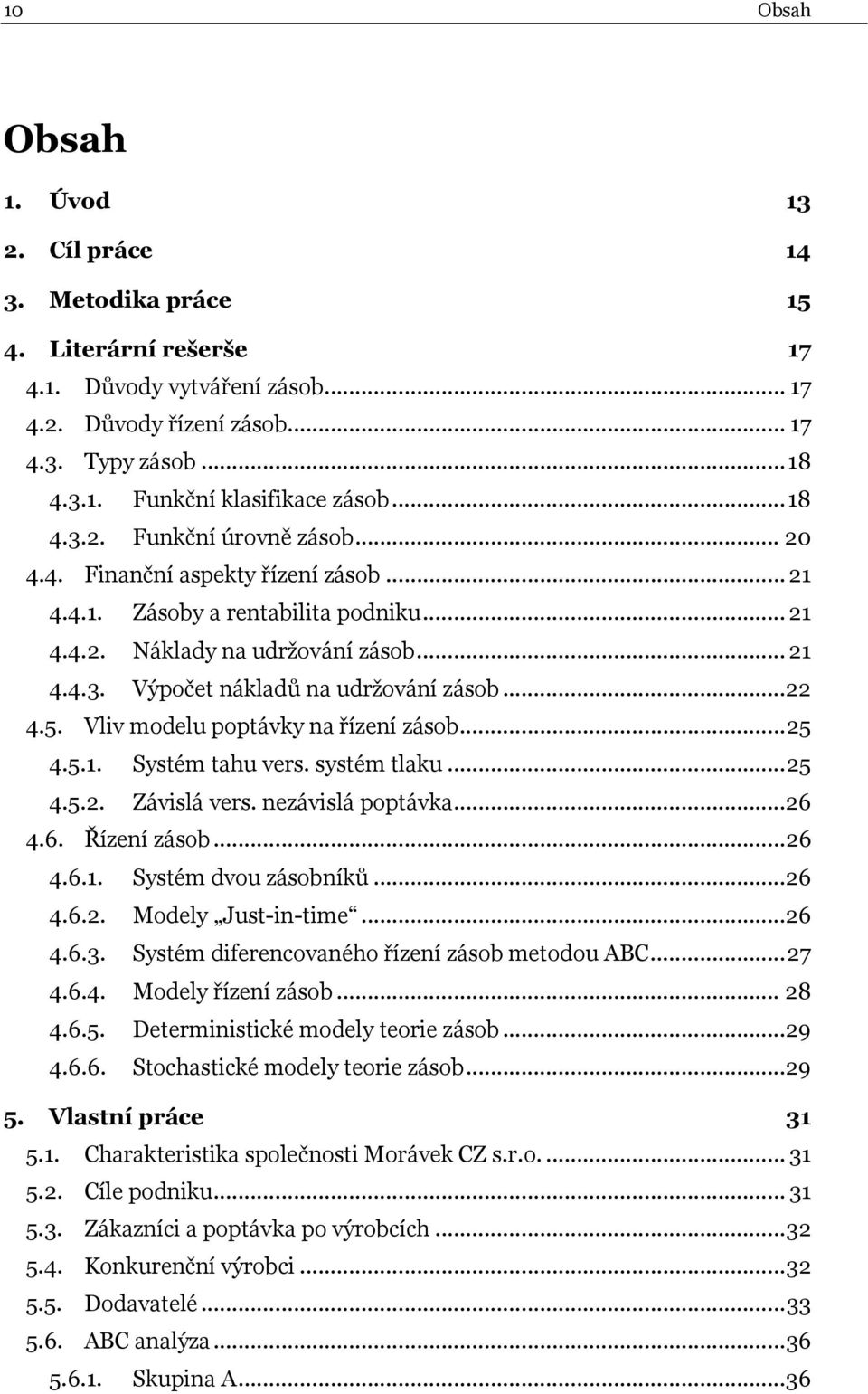 ..22 4.5. Vliv modelu poptávky na řízení zásob...25 4.5.1. Systém tahu vers. systém tlaku...25 4.5.2. Závislá vers. nezávislá poptávka...26 4.6. Řízení zásob...26 4.6.1. Systém dvou zásobníků...26 4.6.2. Modely Just-in-time.