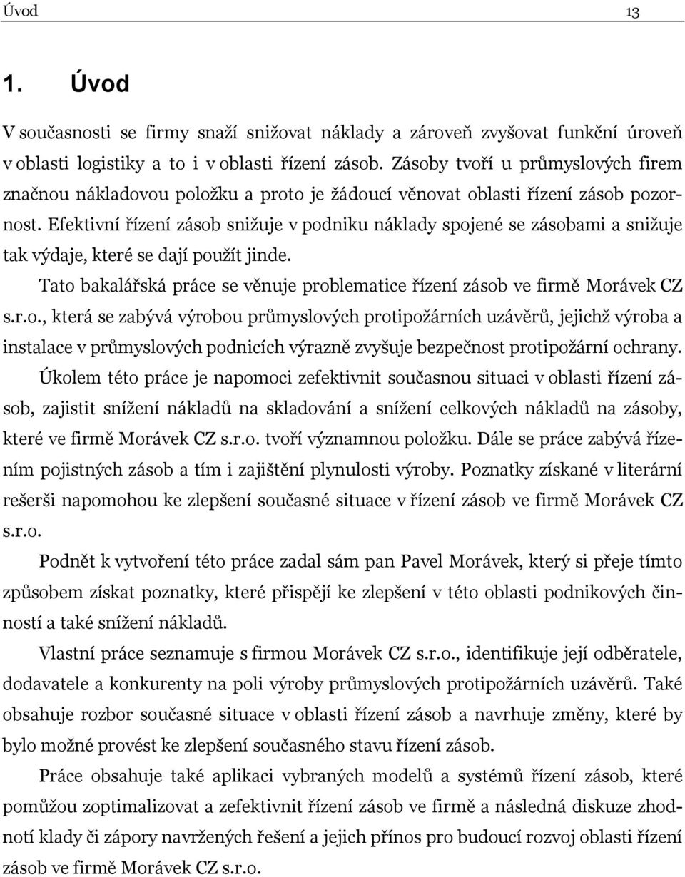 Efektivní řízení zásob snižuje v podniku náklady spojené se zásobami a snižuje tak výdaje, které se dají použít jinde. Tato bakalářská práce se věnuje problematice řízení zásob ve firmě Morávek CZ s.