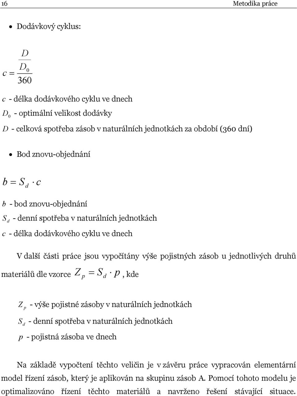 jednotlivých druhů materiálů dle vzorce Z p S d p, kde Z p S d - výše pojistné zásoby v naturálních jednotkách - denní spotřeba v naturálních jednotkách p - pojistná zásoba ve dnech Na základě