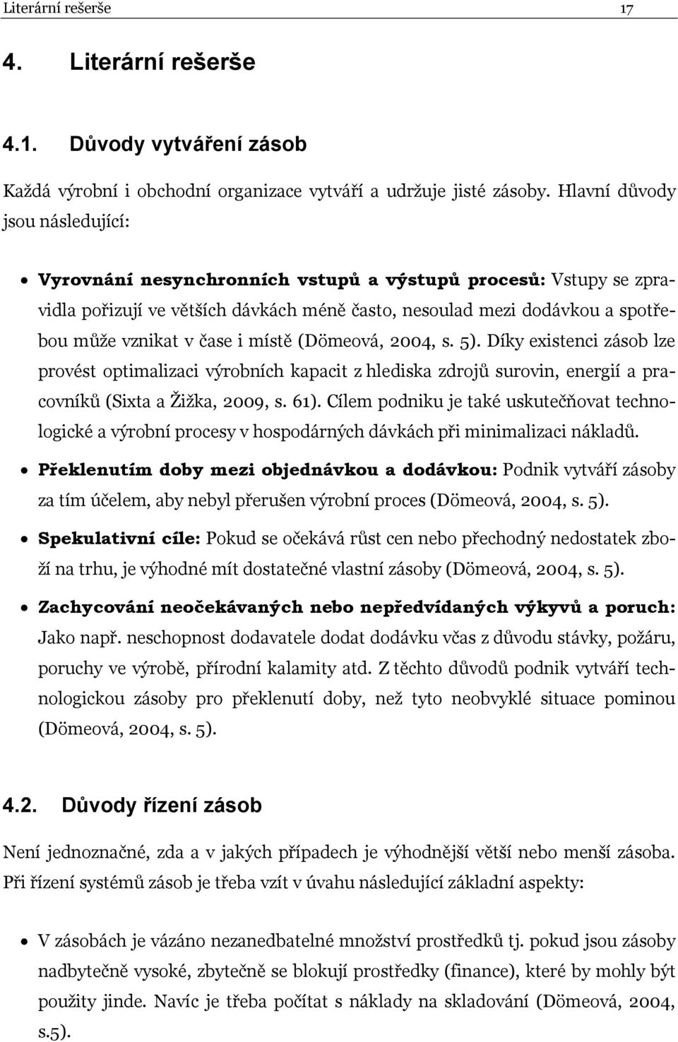 místě (Dömeová, 2004, s. 5). Díky existenci zásob lze provést optimalizaci výrobních kapacit z hlediska zdrojů surovin, energií a pracovníků (Sixta a Žižka, 2009, s. 61).