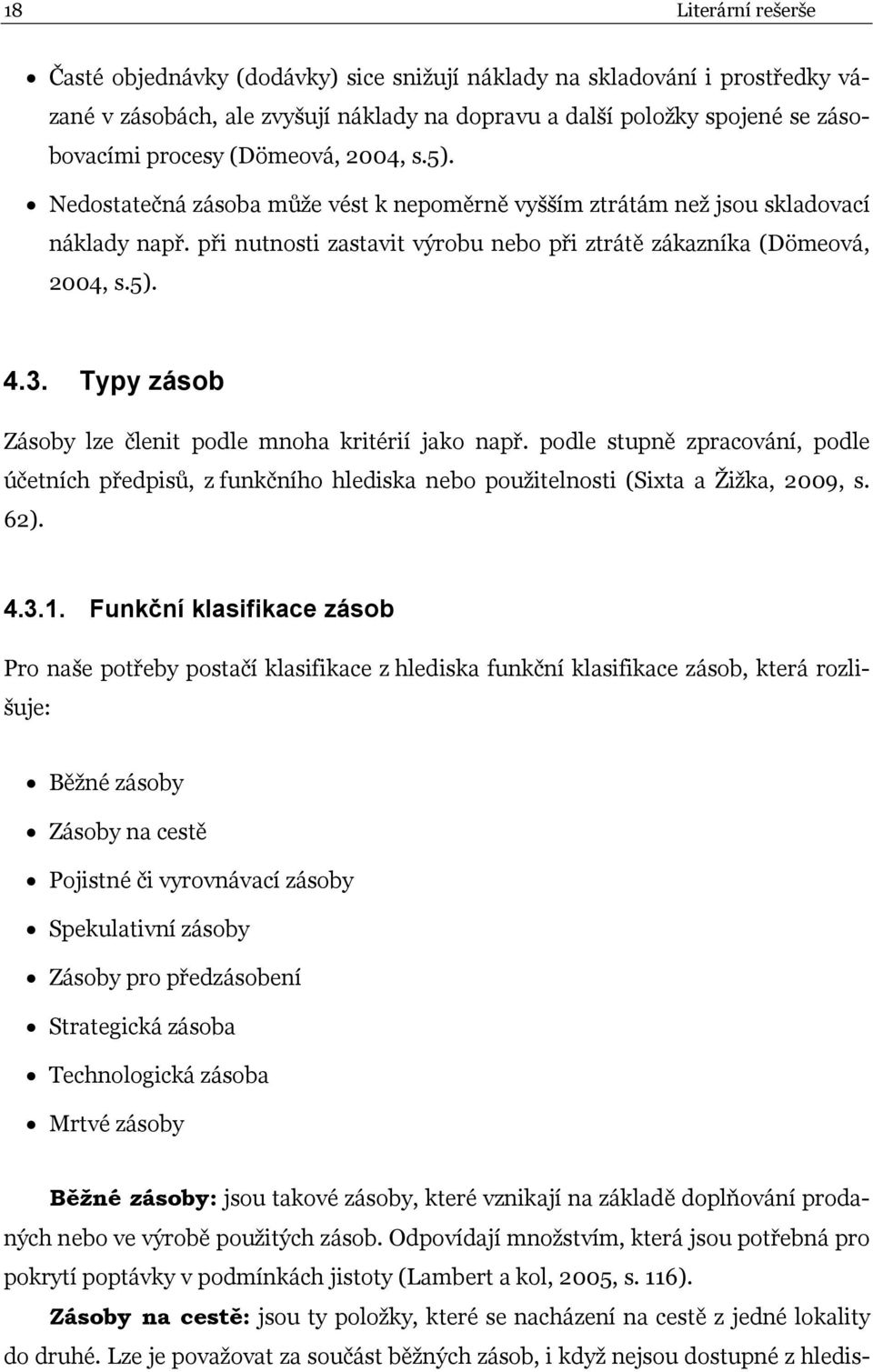 Typy zásob Zásoby lze členit podle mnoha kritérií jako např. podle stupně zpracování, podle účetních předpisů, z funkčního hlediska nebo použitelnosti (Sixta a Žižka, 2009, s. 62). 4.3.1.