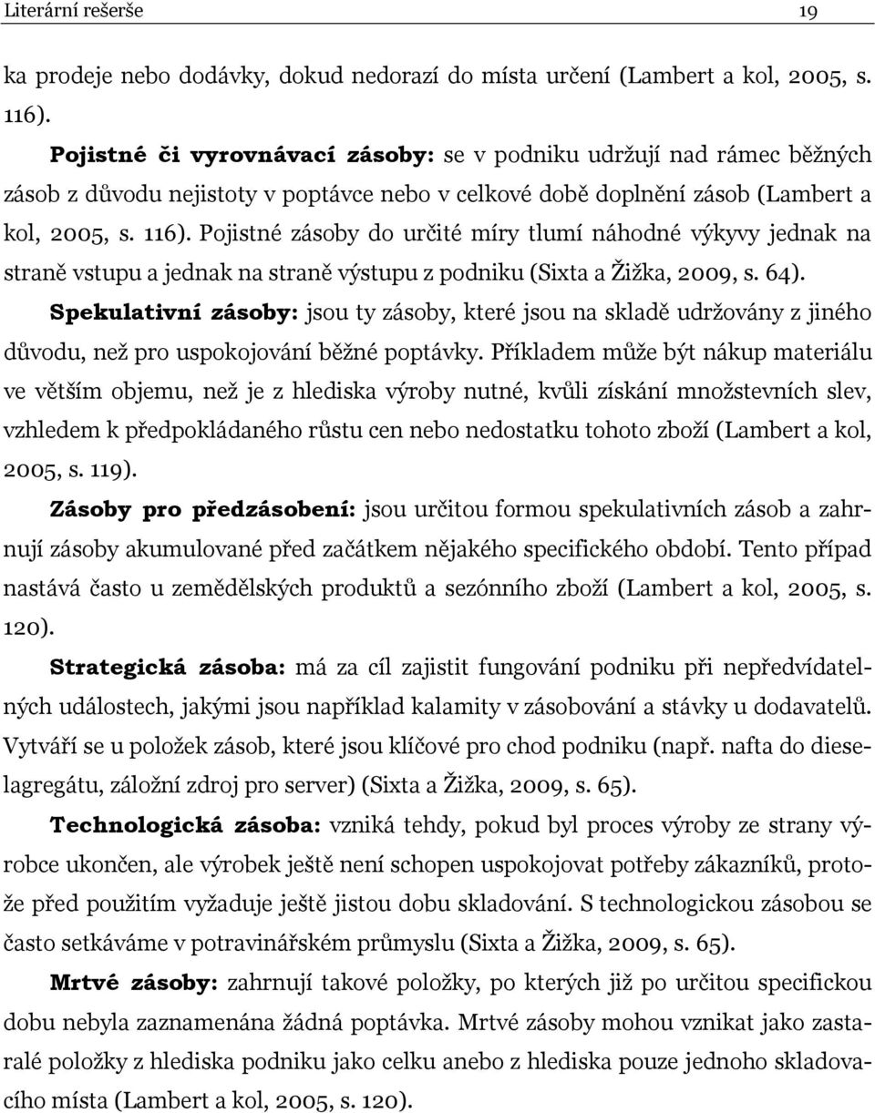 Pojistné zásoby do určité míry tlumí náhodné výkyvy jednak na straně vstupu a jednak na straně výstupu z podniku (Sixta a Žižka, 2009, s. 64).