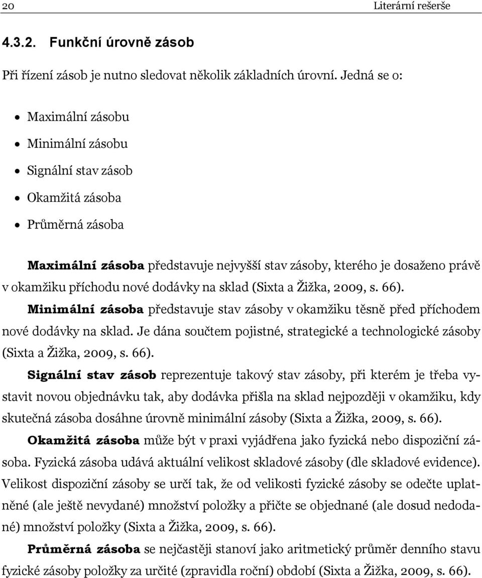 dodávky na sklad (Sixta a Žižka, 2009, s. 66). Minimální zásoba představuje stav zásoby v okamžiku těsně před příchodem nové dodávky na sklad.