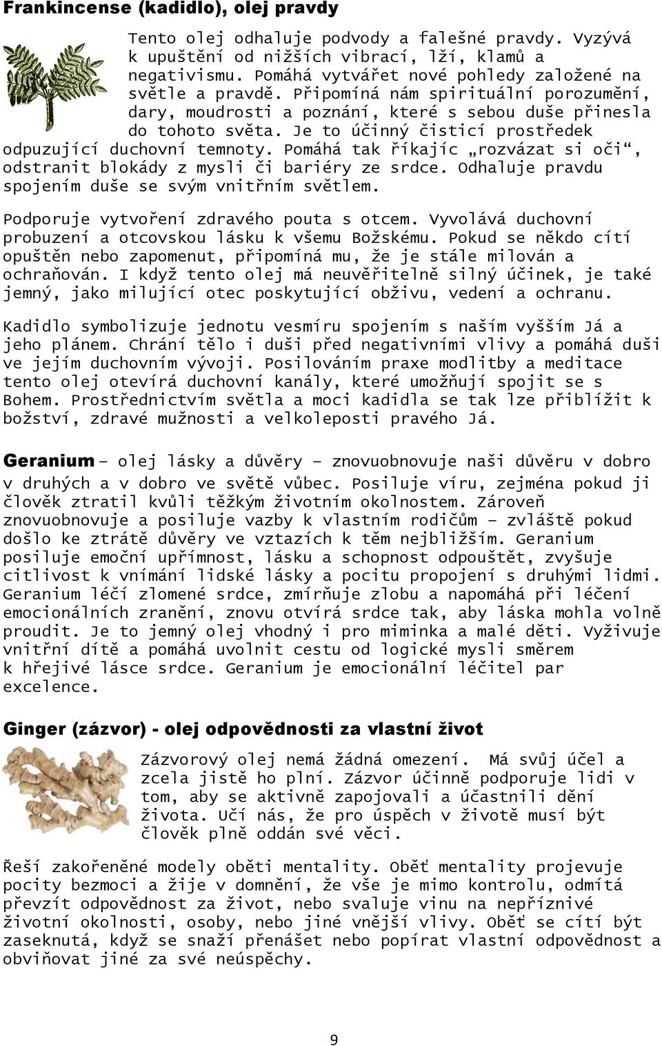 Je to účinný čisticí prostředek odpuzující duchovní temnoty. Pomáhá tak říkajíc rozvázat si oči, odstranit blokády z mysli či bariéry ze srdce. Odhaluje pravdu spojením duše se svým vnitřním světlem.