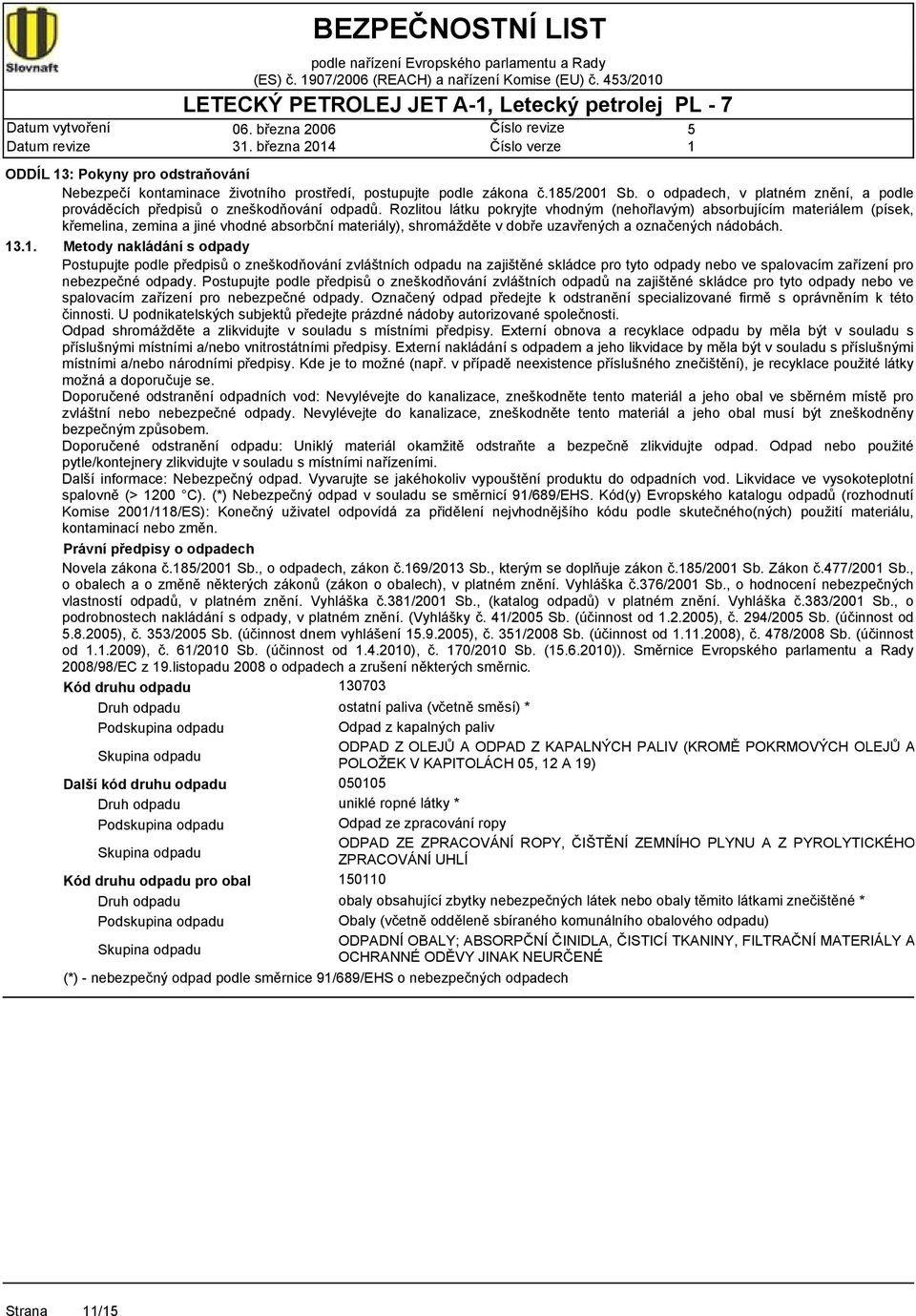 Rozlitou látku pokryjte vhodným (nehořlavým) absorbujícím materiálem (písek, křemelina, zemina a jiné vhodné absorbční materiály), shromážděte v dobře uzavřených a označených nádobách. 3.