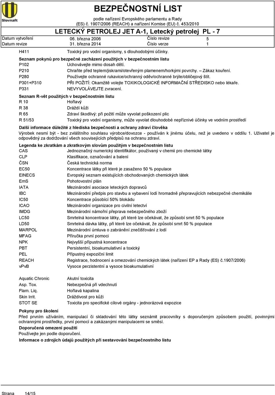 P280 Používejte ochranné rukavice/ochranný oděv/ochranné brýle/obličejový štít. P30+P30 PŘI POŽITÍ: Okamžitě volejte TOXIKOLOGICKÉ INFORMAČNÍ STŘEDISKO nebo lékaře. P33 NEVYVOLÁVEJTE zvracení.