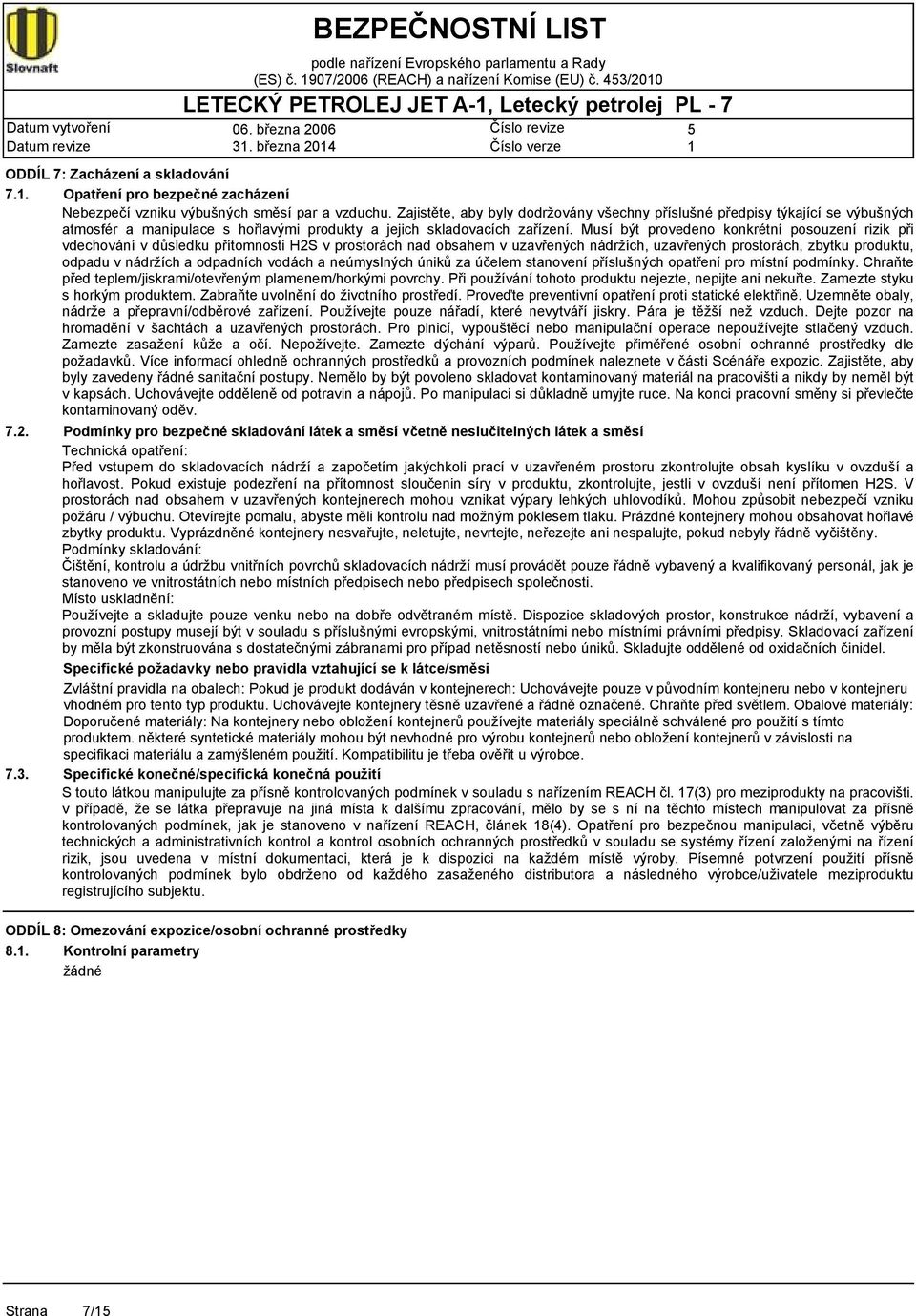 Musí být provedeno konkrétní posouzení rizik při vdechování v důsledku přítomnosti H2S v prostorách nad obsahem v uzavřených nádržích, uzavřených prostorách, zbytku produktu, odpadu v nádržích a