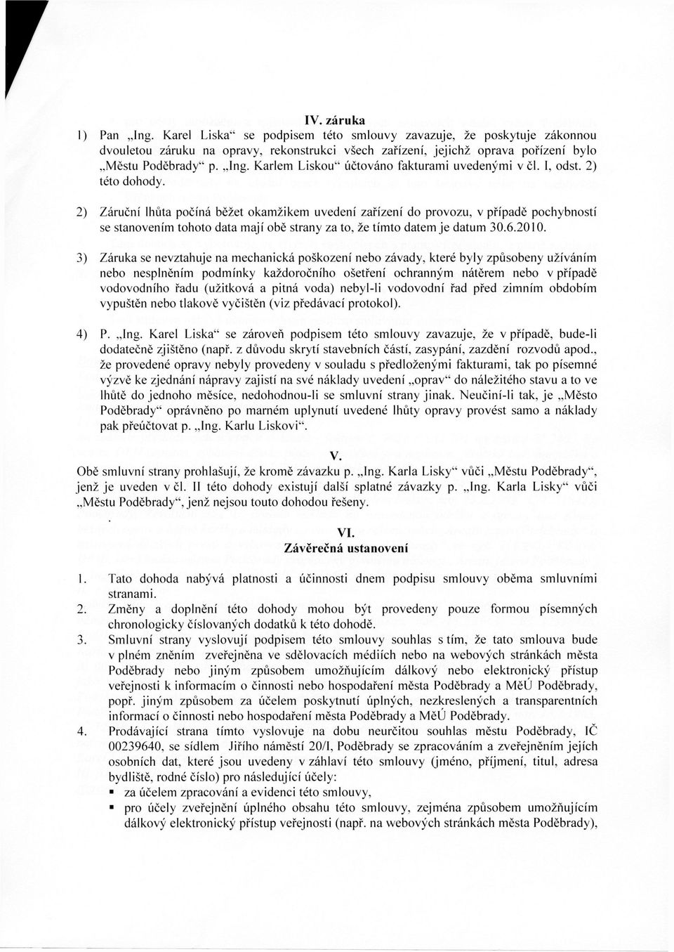 2) Záruční lhůta počíná běžet okamžikem uvedení zařízení do provozu, v případě pochybností se stanovením tohoto data mají obě strany za to, že tímto datem je datum 30.6.2010.