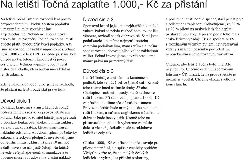 000,- Kč bez DPH za jedno přistání, bez ohledu na typ letounu, hmotnost či počet cestujících. Jedinou výjimku budou tvořit historická letadla, která budou moci létat na letišti zdarma.