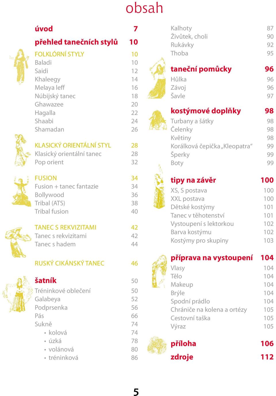 CIKÁNSKÝ TANEC 46 šatník 50 Tréninkové oblečení 50 Galabeya 52 Podprsenka 56 Pás 66 Sukně 74 kolová 74 úzká 78 volánová 80 tréninková 86 Kalhoty 87 Živůtek, choli 90 Rukávky 92 Thoba 95 taneční